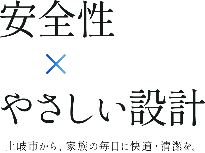 安全性×やさしい設計 土岐市から、家族の毎日に快適・清潔を。